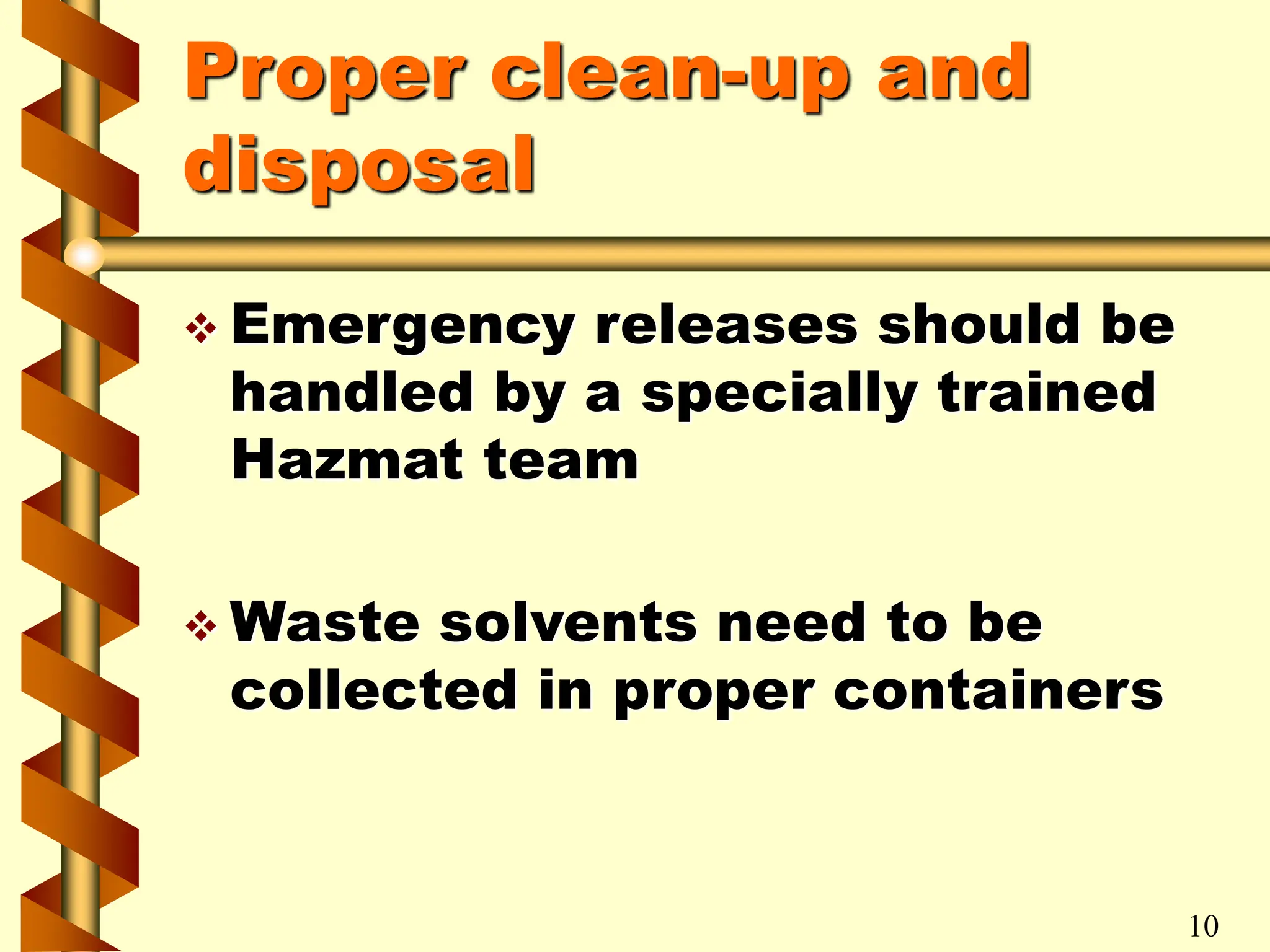 Proper clean-up and
disposal
 Emergency releases should be
handled by a specially trained
Hazmat team
 Waste solvents need to be
collected in proper containers
10
 