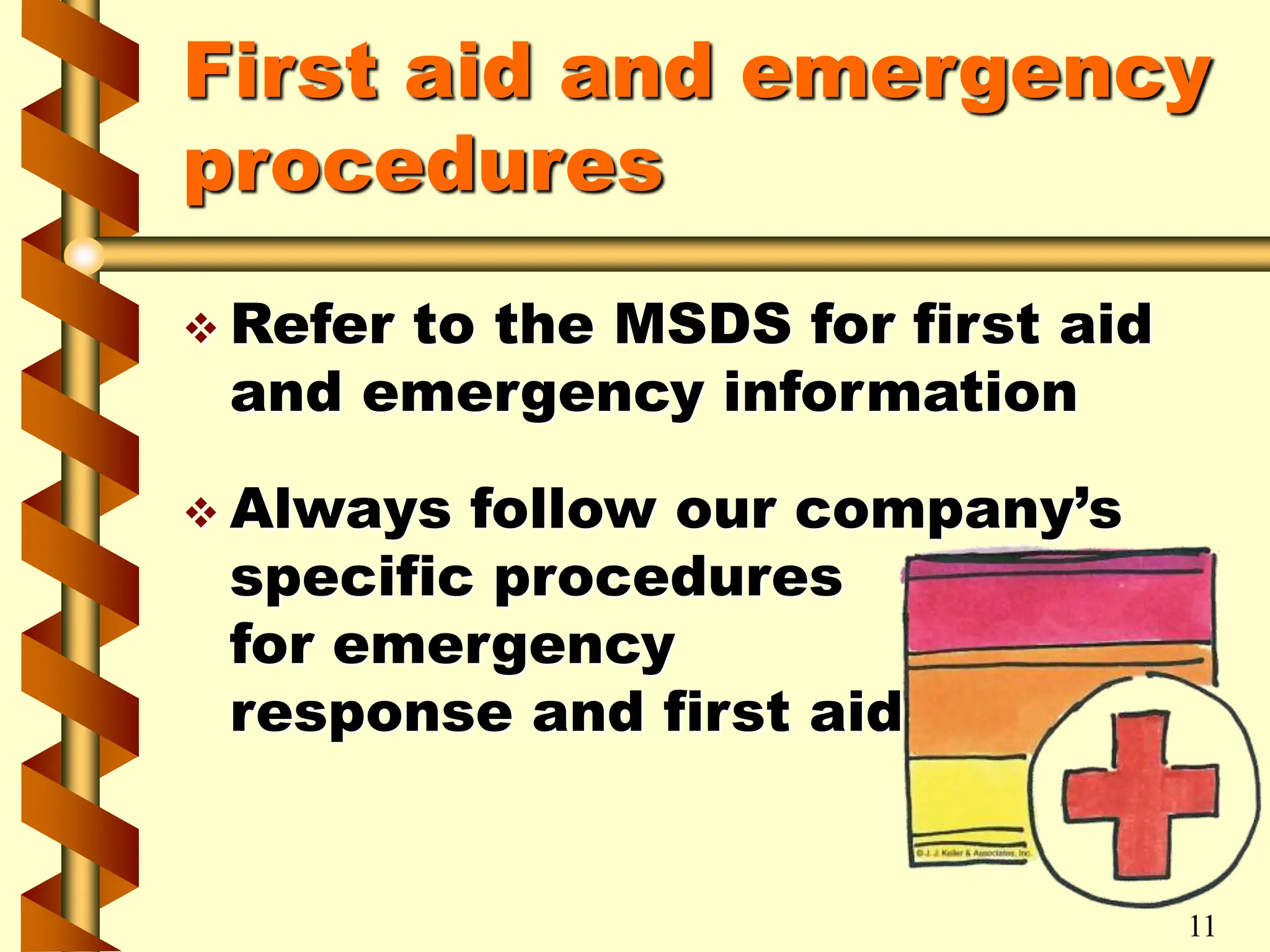 First aid and emergency
procedures
 Refer to the MSDS for first aid
and emergency information
 Always follow our company’s
specific procedures
for emergency
response and first aid
11
 