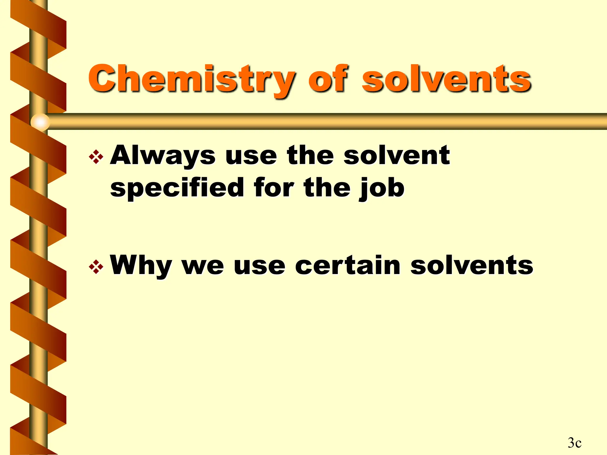 Chemistry of solvents
 Always use the solvent
specified for the job
 Why we use certain solvents
3c
 
