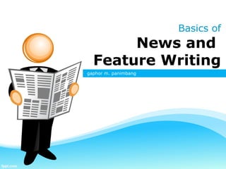 Basics of
News and
Feature Writing
gaphor m. panimbang
 