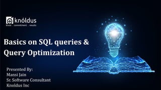 Presented By:
Mansi Jain
Sr. Software Consultant
Knoldus Inc
Basics on SQL queries &
Query Optimization
 