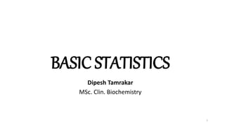BASIC STATISTICS
Dipesh Tamrakar
MSc. Clin. Biochemistry
1
 