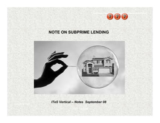 NOTE ON SUBPRIME LENDING




                ITeS Vertical – Notes September 08
Confidential
                            ITeS Vertical
 