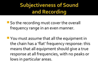  You should expect the equipment within
broadcasting to have a flat frequency
response between 20Hz and 20kHz (1kHz =
100...