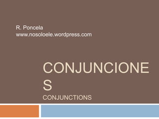 R. Poncela 
www.nosoloele.wordpress.com 
CONJUNCIONE 
S 
CONJUNCTIONS 
 
