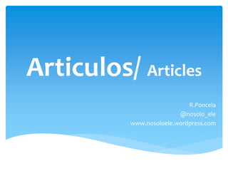 Articulos/ Articles 
R.Poncela 
@nosolo_ele 
www.nosoloele.wordpress.com 
 
