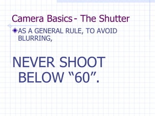 Camera Basics - The Shutter AS A GENERAL RULE, TO AVOID BLURRING, NEVER SHOOT BELOW “60”. 