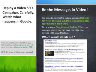 Deploy a Video SEO
Campaign, Carefully.
Watch what
happens in Google.
For a media-rich traffic supply, you can Optimize
fo...