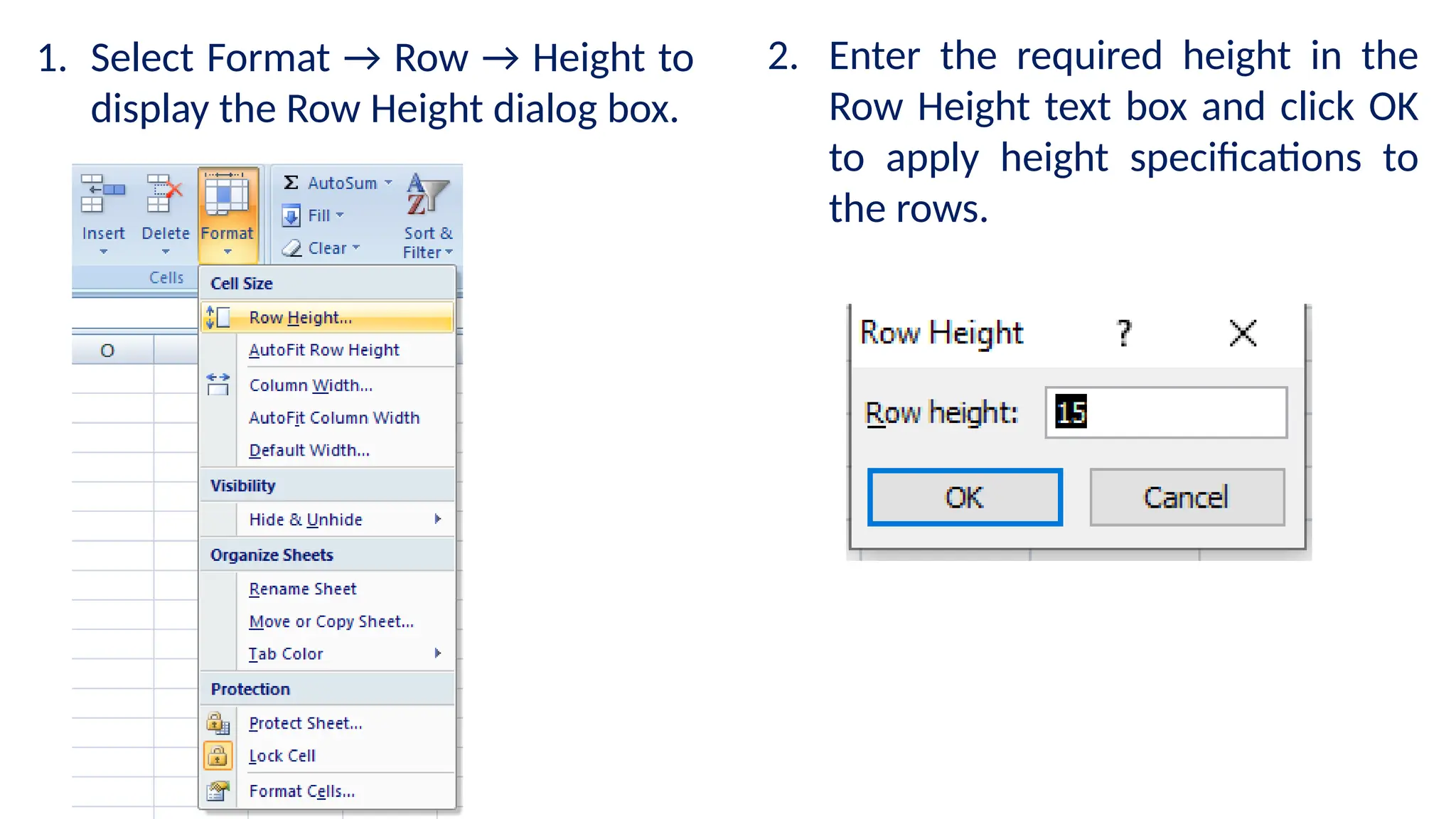 1. Select Format → Row → Height to
display the Row Height dialog box.
2. Enter the required height in the
Row Height text box and click OK
to apply height specifications to
the rows.
 