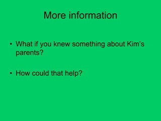 More information
• What if you knew something about Kim’s
parents?
• How could that help?
 