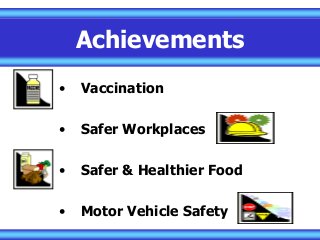 Achievements
• Vaccination
• Safer Workplaces
• Safer & Healthier Food
• Motor Vehicle Safety
 