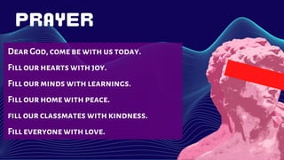 Dear God, comebe withus today.
Fill ourheartswithjoy.
Fill ourminds with learnings.
Fill ourhome withpeace.
fill ourclassmates withkindness.
Fill everyonewithlove.
 