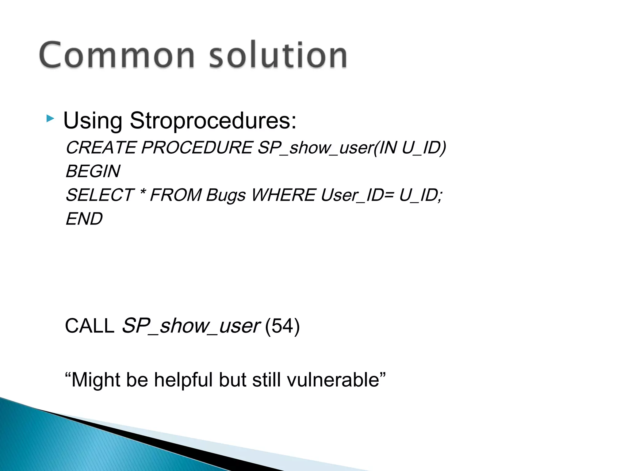  Using Stroprocedures:
CREATE PROCEDURE SP_show_user(IN U_ID)
BEGIN
SELECT * FROM Bugs WHERE User_ID= U_ID;
END
CALL SP_show_user (54)
“Might be helpful but still vulnerable”
 