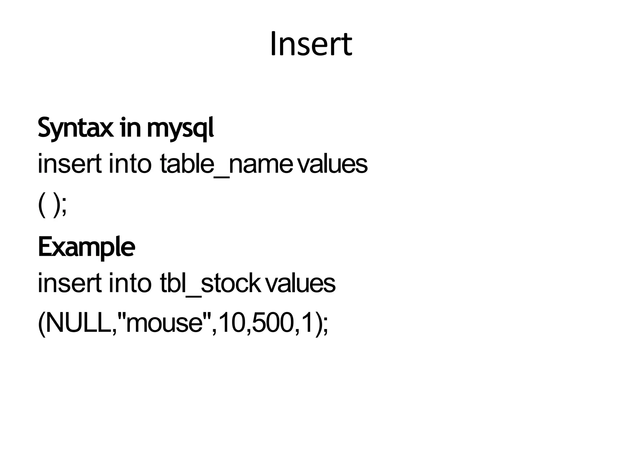Insert
Syntax inmysql
insert into table_namevalues
( );
Example
insert into tbl_stockvalues
(NULL,"mouse",10,500,1);
 