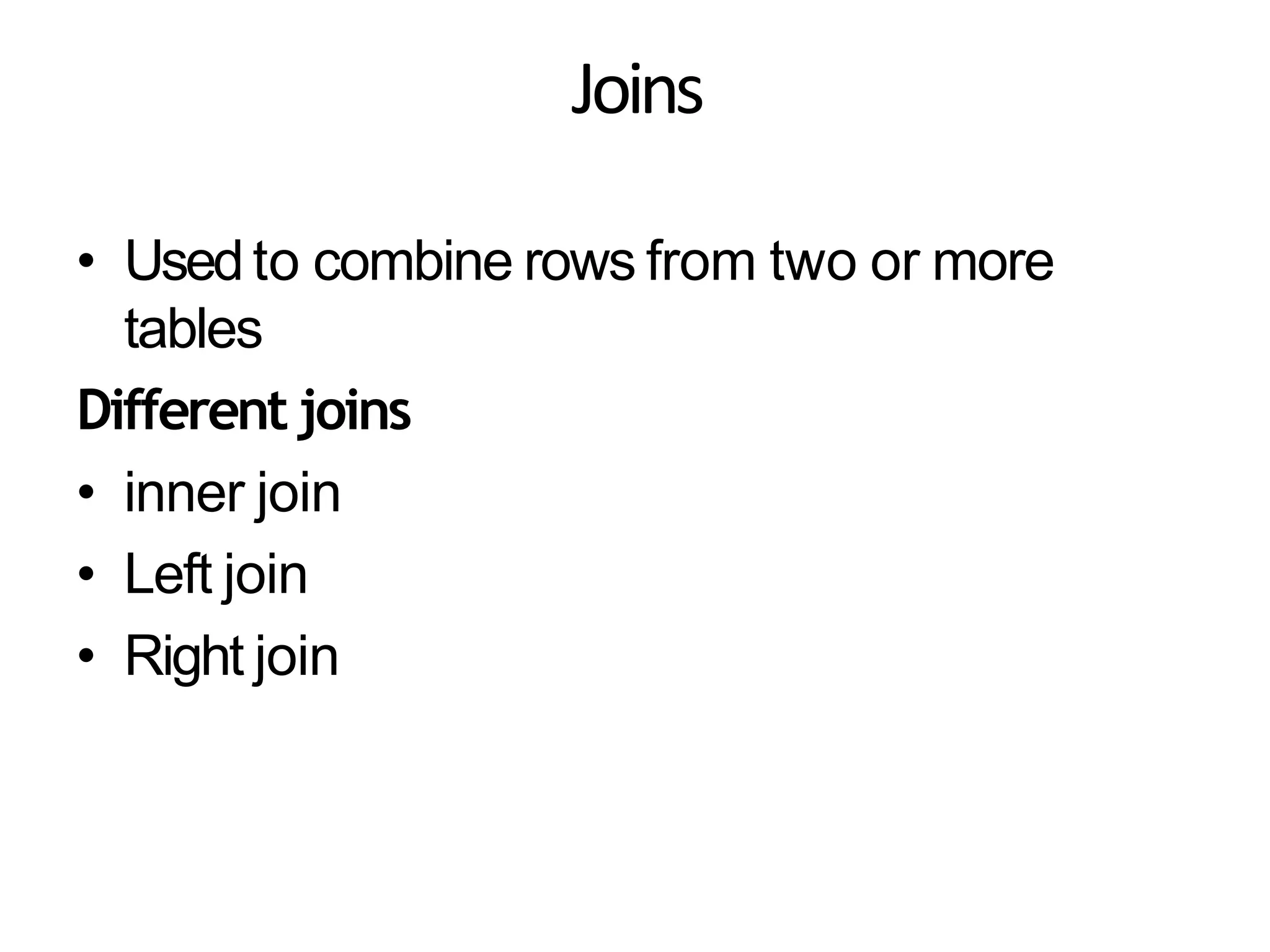Joins
• Usedto combine rows from two or more
tables
Different joins
• inner join
• Left join
• Right join
 