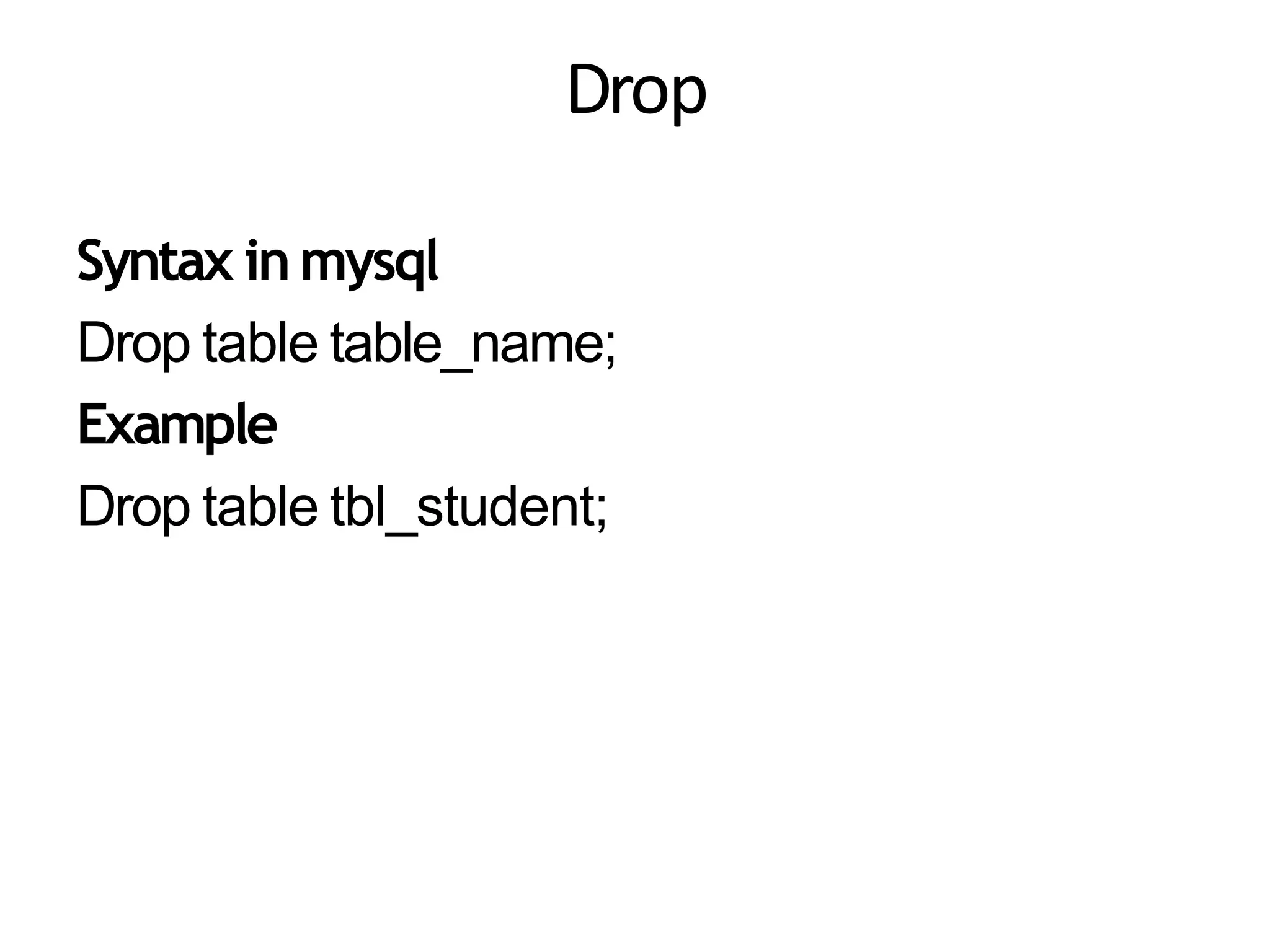 Drop
Syntax inmysql
Drop table table_name;
Example
Drop table tbl_student;
 
