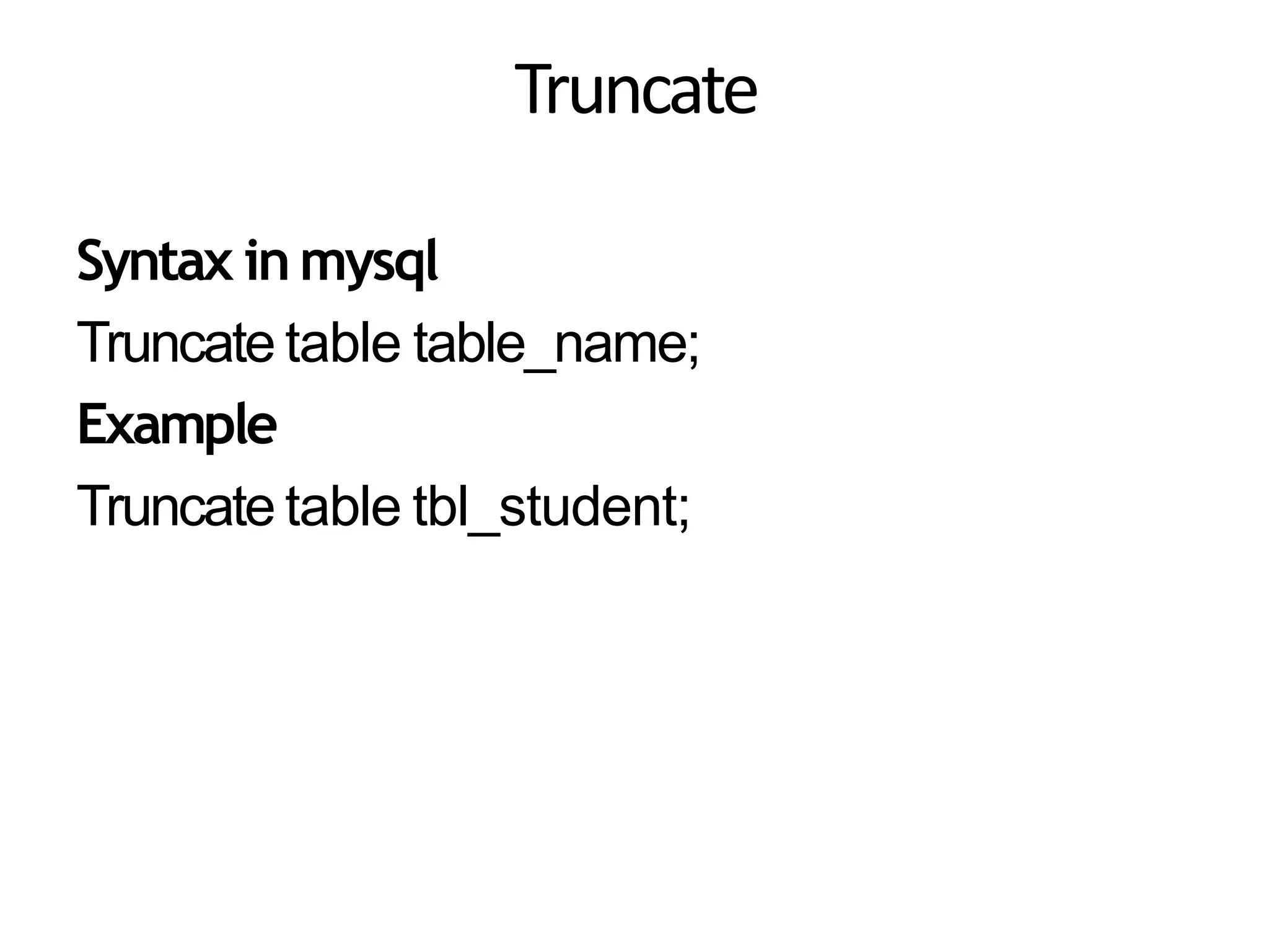 Truncate
Syntax inmysql
Truncate table table_name;
Example
Truncate table tbl_student;
 