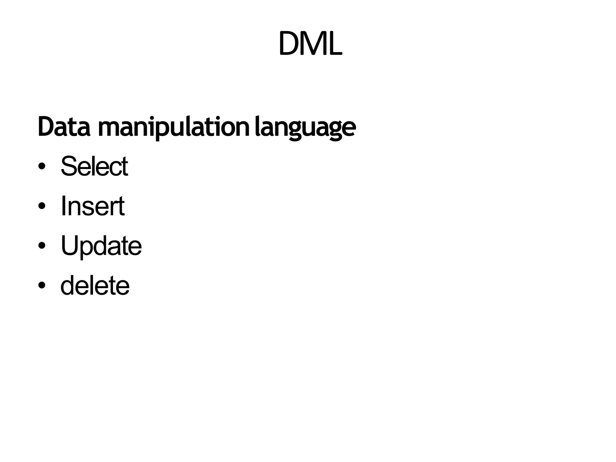 DML
Data manipulationlanguage
• Select
• Insert
• Update
• delete
 