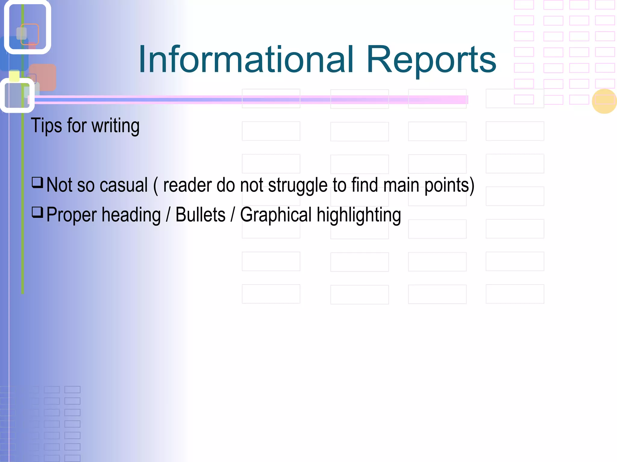 Informational Reports
Tips for writing
Not so casual ( reader do not struggle to find main points)
Proper heading / Bullets / Graphical highlighting
 