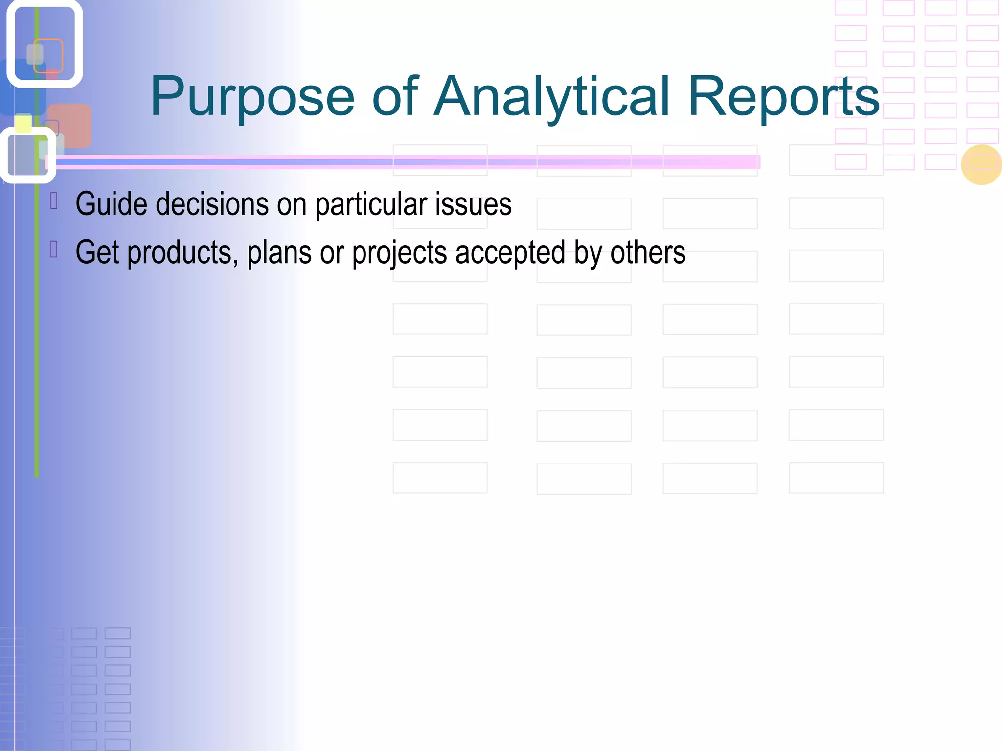 Purpose of Analytical Reports
 Guide decisions on particular issues
 Get products, plans or projects accepted by others
 