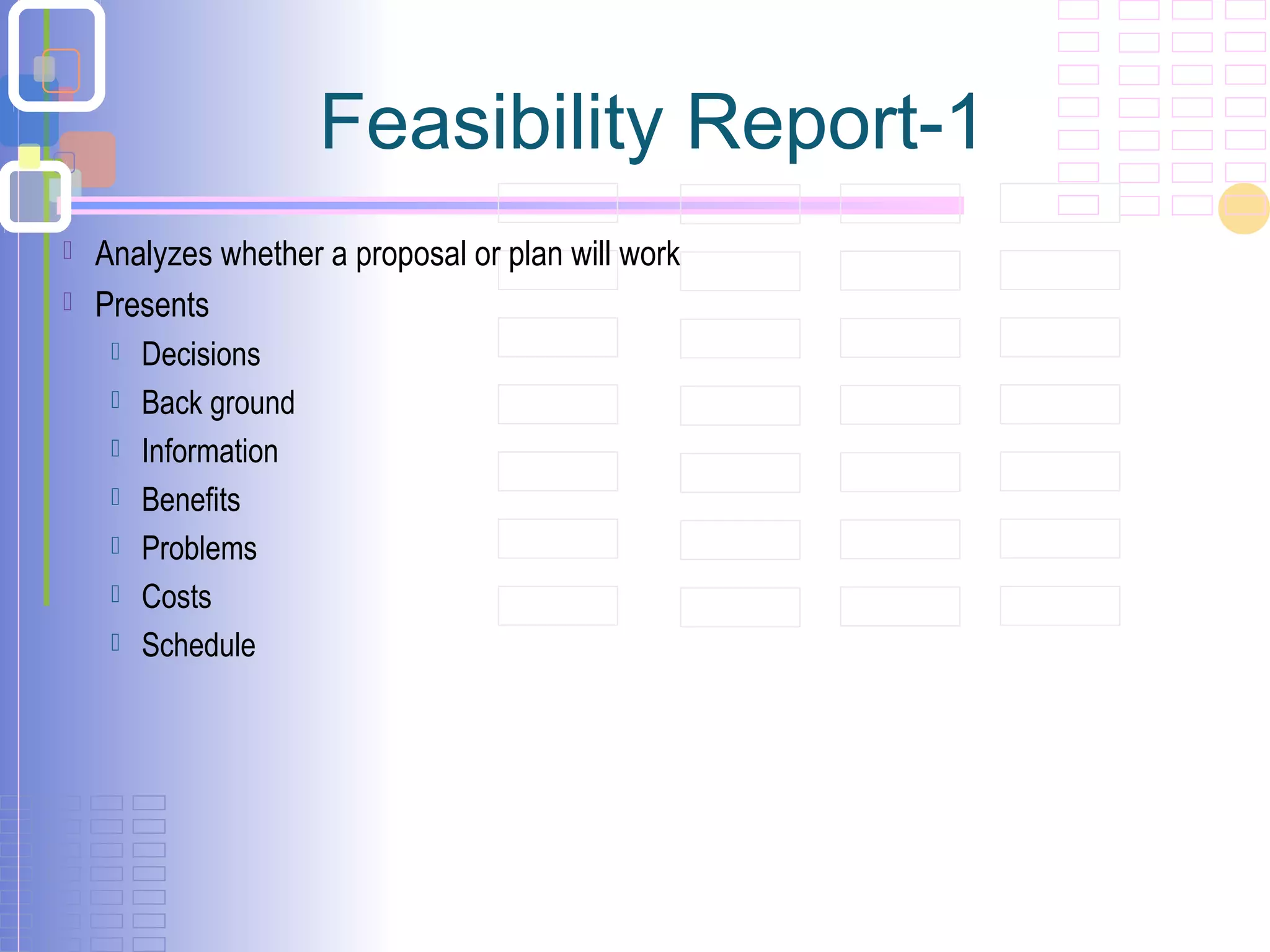 Feasibility Report-1
 Analyzes whether a proposal or plan will work
 Presents
 Decisions
 Back ground
 Information
 Benefits
 Problems
 Costs
 Schedule
 