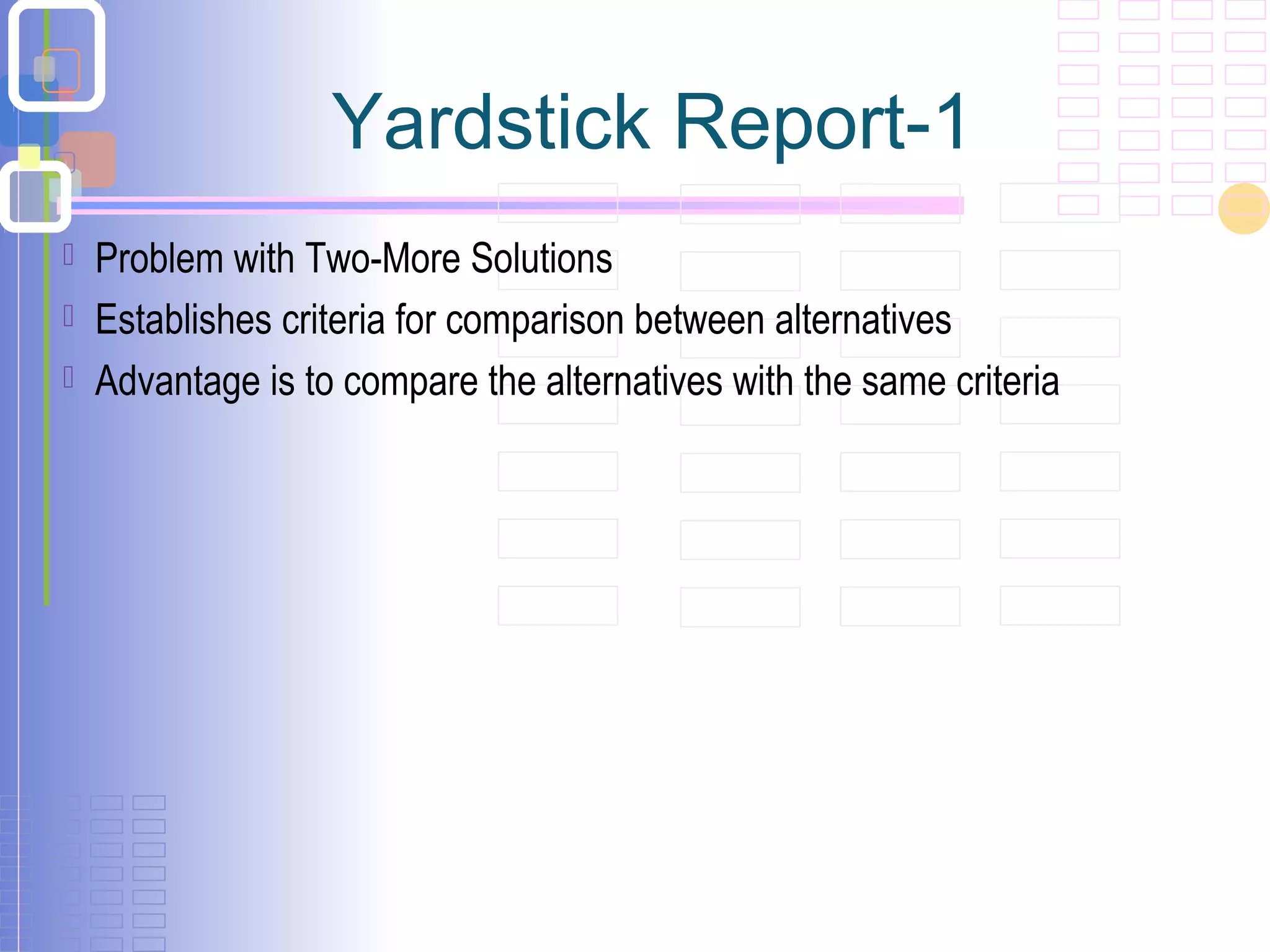 Yardstick Report-1
 Problem with Two-More Solutions
 Establishes criteria for comparison between alternatives
 Advantage is to compare the alternatives with the same criteria
 