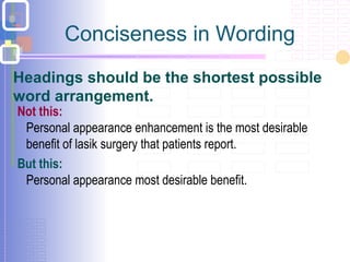 Conciseness in Wording
Not this:
Personal appearance enhancement is the most desirable
benefit of lasik surgery that patients report.
But this:
Personal appearance most desirable benefit.
Headings should be the shortest possible
word arrangement.
 
