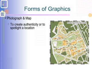 Forms of Graphics
Photograph & Map
 To create authenticity or to
spotlight a location
 