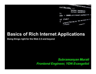 Basics of Rich Internet Applications
Doing things right for the Web 2.0 and beyond




                                        Subramanyan Murali
                           Frontend Engineer, YDN Evangelist
 