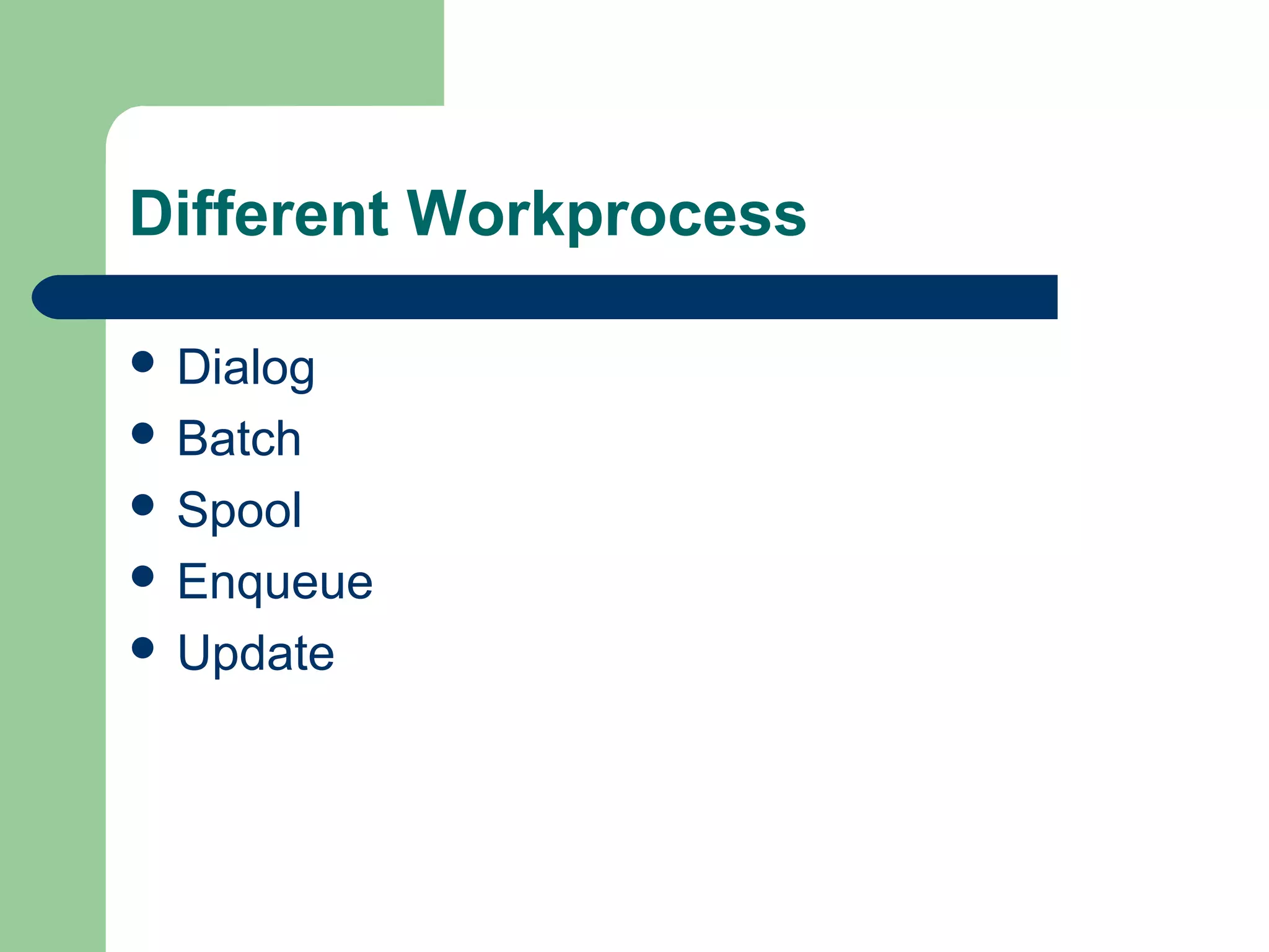 Different Workprocess
 Dialog
 Batch
 Spool
 Enqueue
 Update
 