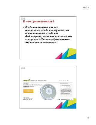 6/16/14	
  
19	
  
В чем оригинальность?
•  Когда вы пишете, как все
остальные, когда вы звучите, как
все остальные, когда вы
действуете, как все остальные, вы
говорите: «Наши продукты такие
же, как все остальные».
 