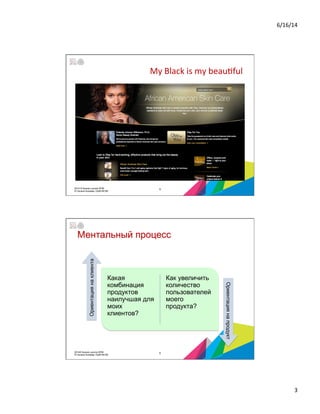6/16/14	
  
3	
  
My	
  Black	
  is	
  my	
  beau5ful	
  
52014 © Бизнес-школа ИПМ
© Оксана Князева, DipM MCIM
Ментальный процесс
Какая
комбинация
продуктов
наилучшая для
моих
клиентов?
Как увеличить
количество
пользователей
моего
продукта?
Ориентациянаклиента
Ориентациянапродукт
62014© Бизнес-школа ИПМ
© Оксана Князева, DipM MCIM
 