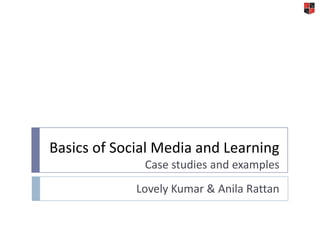 Basics of Social Media and LearningCase studies and examples Lovely Kumar & Anila Rattan 