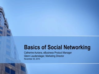 Basics of Social Networking
Catherine Auriana, eBusiness Product Manager
Glenn Laudenslager, Marketing Director
November 30, 2010
 