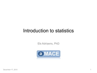 Introduction to statistics

                           Els Adriaens, PhD




December 17, 2010                                1
 