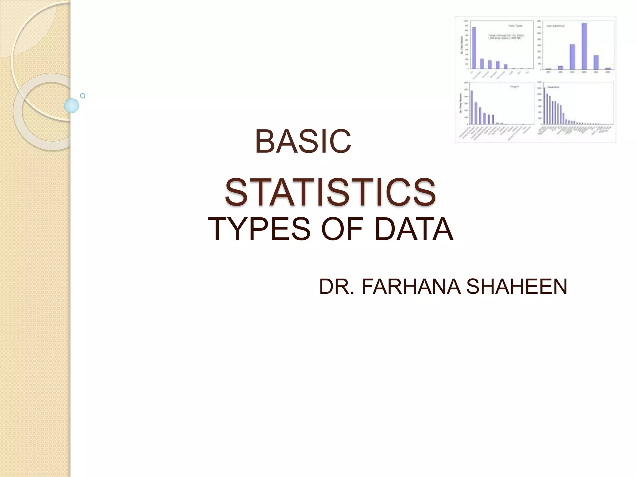BASIC 
STATISTICS 
TYPES OF DATA 
DR. FARHANA SHAHEEN 
 