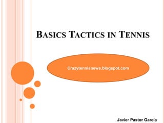 BASICS TACTICS IN TENNIS
Crazytennisnews.blogspot.com
Javier Pastor García
 