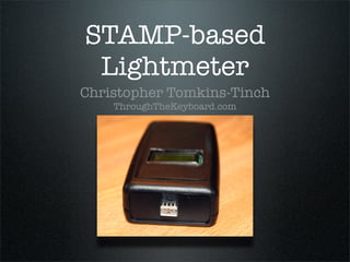 STAMP-based
 Lightmeter
Christopher Tomkins-Tinch
    ThroughTheKeyboard.com
 