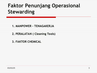 03/03/25 3
Faktor Penunjang Operasional
Stewarding
1. MANPOWER – TENAGAKERJA
2. PERALATAN ( Cleaning Tools)
3. FAKTOR CHEMICAL
 