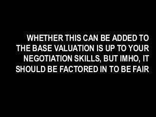 WHETHER THIS CAN BE ADDED TO
THE BASE VALUATION IS UP TO YOUR
NEGOTIATION SKILLS, BUT IMHO, IT
SHOULD BE FACTORED IN TO BE FAIR
 