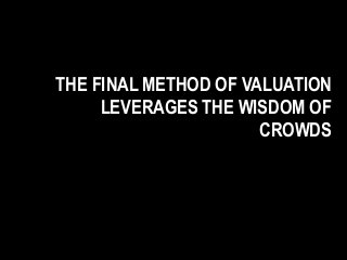 THE FINAL METHOD OF VALUATION
LEVERAGES THE WISDOM OF
CROWDS
 