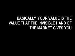 BASICALLY, YOUR VALUE IS THE
VALUE THAT THE INVISIBLE HAND OF
THE MARKET GIVES YOU
 