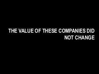 THE VALUE OF THESE COMPANIES DID
NOT CHANGE
 