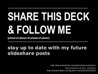SHARE THIS DECK
& FOLLOW ME(please-oh-please-oh-please-oh-please)
stay up to date with my future
slideshare posts
http://www.slideshare.net/selenasol/presentations
https://twitter.com/eric_tachibana
http://www.linkedin.com/pub/eric-tachibana/0/33/b53
 
