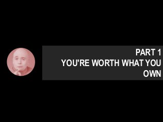 PART 1
YOU'RE WORTH WHAT YOU
OWN
 