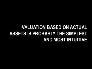VALUATION BASED ON ACTUAL
ASSETS IS PROBABLY THE SIMPLEST
AND MOST INTUITIVE
 