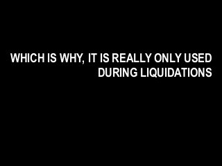 WHICH IS WHY, IT IS REALLY ONLY USED
DURING LIQUIDATIONS
 