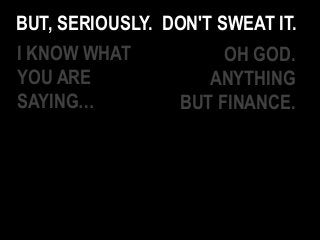 BUT, SERIOUSLY. DON'T SWEAT IT.
I KNOW WHAT
YOU ARE
SAYING…
OH GOD.
ANYTHING
BUT FINANCE.
 