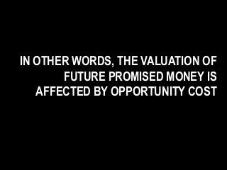 IN OTHER WORDS, THE VALUATION OF
FUTURE PROMISED MONEY IS
AFFECTED BY OPPORTUNITY COST
 