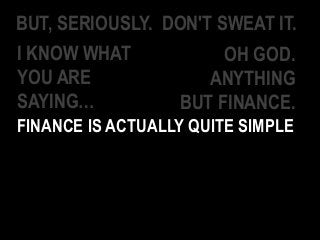 BUT, SERIOUSLY. DON'T SWEAT IT.
I KNOW WHAT
YOU ARE
SAYING…
OH GOD.
ANYTHING
BUT FINANCE.
FINANCE IS ACTUALLY QUITE SIMPLE
 